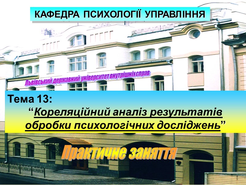 Львівський державний університет внутрішніх справ Тема 13: “Кореляційний аналіз результатів обробки психологічних досліджень” КАФЕДРА Львівський державний університет внутрішніх справ Тема 13: “Кореляційний аналіз результатів обробки психологічних досліджень” КАФЕДРА